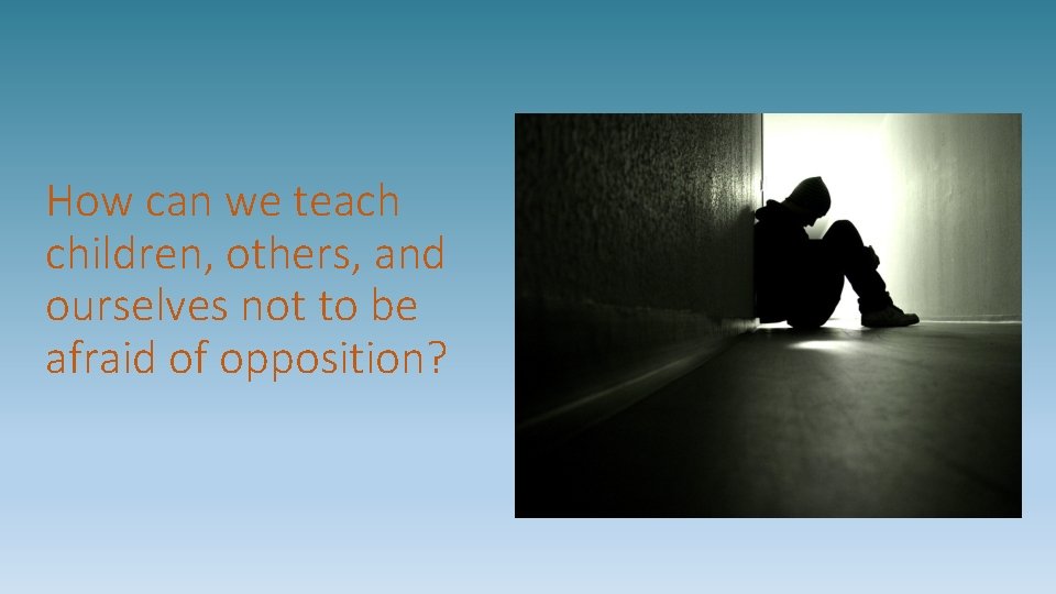 How can we teach children, others, and ourselves not to be afraid of opposition?