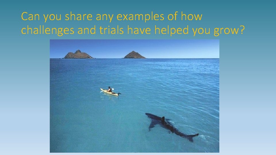 Can you share any examples of how challenges and trials have helped you grow?