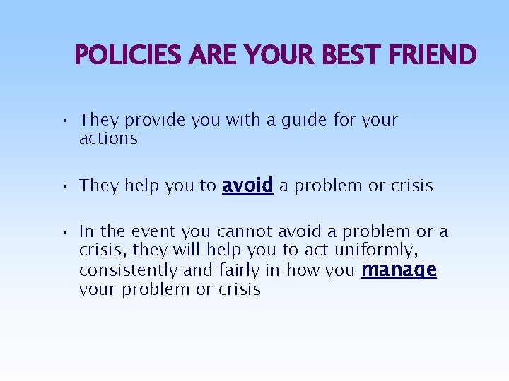 POLICIES ARE YOUR BEST FRIEND • They provide you with a guide for your