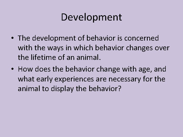 Development • The development of behavior is concerned with the ways in which behavior