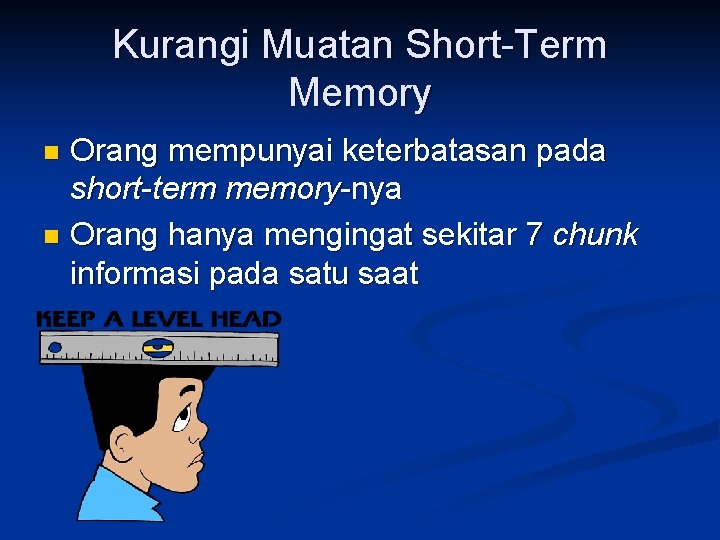 Kurangi Muatan Short-Term Memory Orang mempunyai keterbatasan pada short-term memory-nya n Orang hanya mengingat