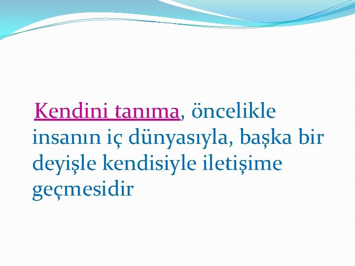 Kendini tanıma, öncelikle insanın iç dünyasıyla, başka bir deyişle kendisiyle iletişime geçmesidir 