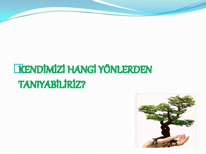 �KENDİMİZİ HANGİ YÖNLERDEN TANIYABİLİRİZ? 