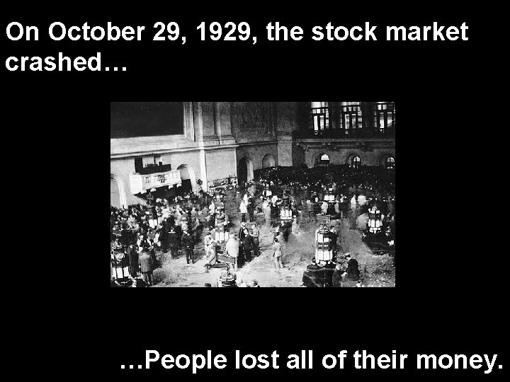 On October 29, 1929, the stock market crashed… …People lost all of their money.