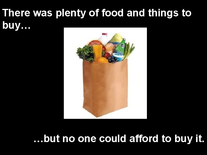 There was plenty of food and things to buy… …but no one could afford