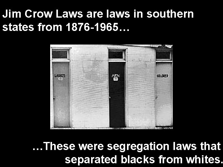 Jim Crow Laws are laws in southern states from 1876 -1965… …These were segregation