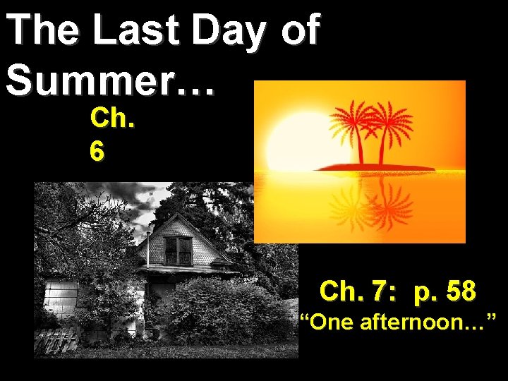 The Last Day of Summer… Ch. 6 Ch. 7: p. 58 “One afternoon…” 