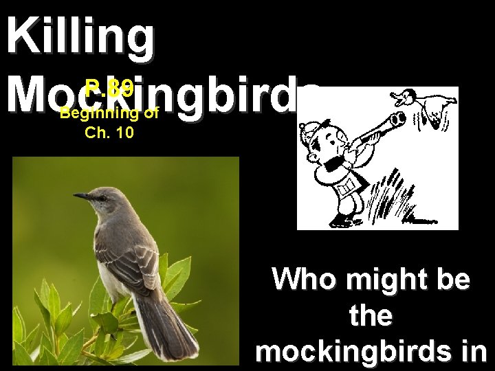 Killing P. 89 Mockingbirds… Beginning of Ch. 10 Who might be the mockingbirds in