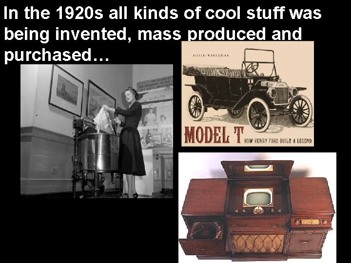 In the 1920 s all kinds of cool stuff was being invented, mass produced