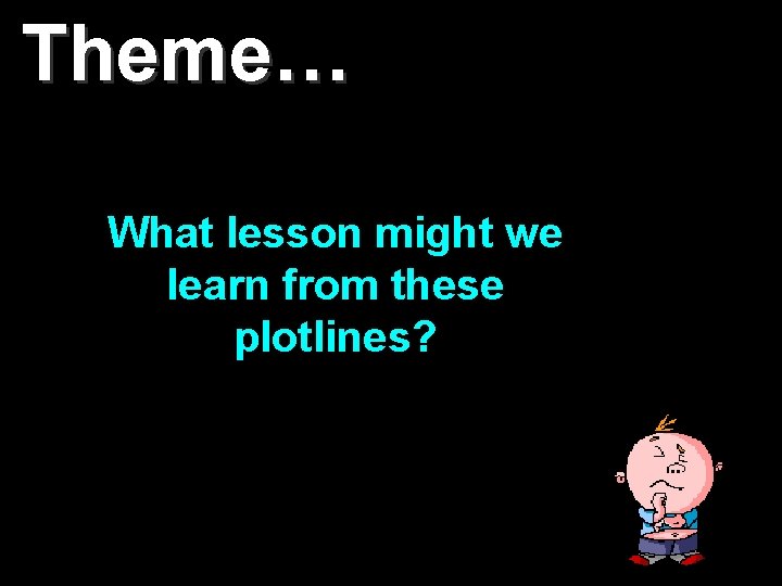 Theme… What lesson might we learn from these plotlines? 