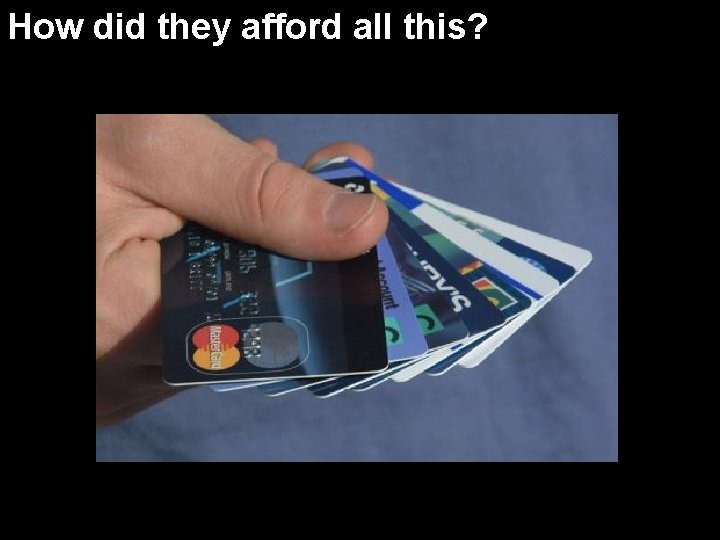 How did they afford all this? 