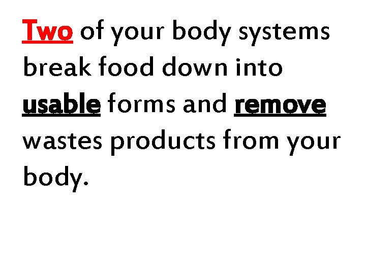 Two of your body systems break food down into usable forms and remove wastes