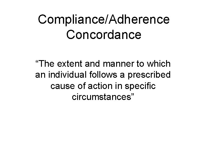 Compliance/Adherence Concordance “The extent and manner to which an individual follows a prescribed cause