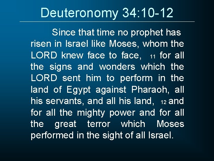 Deuteronomy 34: 10 -12 Since that time no prophet has risen in Israel like