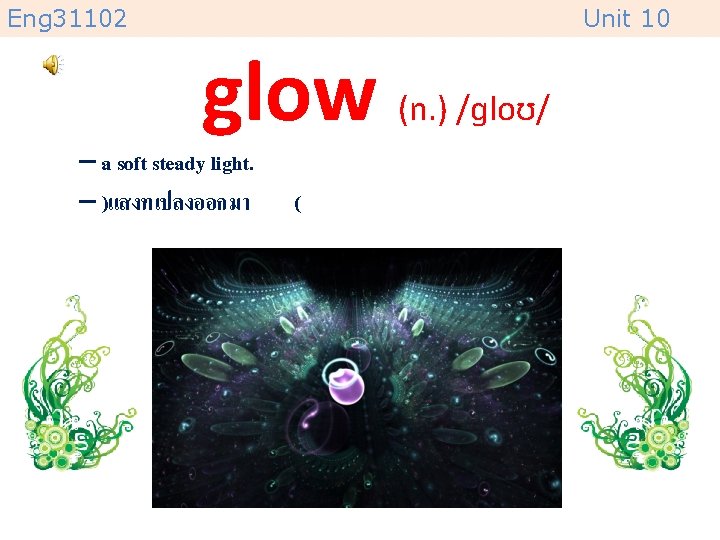 Eng 31102 Unit 10 glow (n. ) /ɡloʊ/ – a soft steady light. –