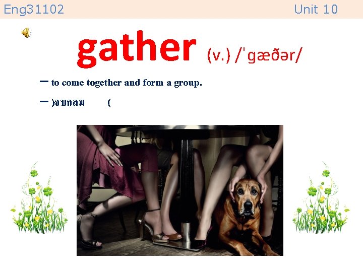 Eng 31102 Unit 10 gather (v. ) /ˈɡæðər/ – to come together and form