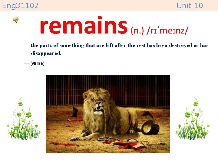 Eng 31102 remains Unit 10 (n. ) /rɪˈmeɪnz/ – the parts of something that