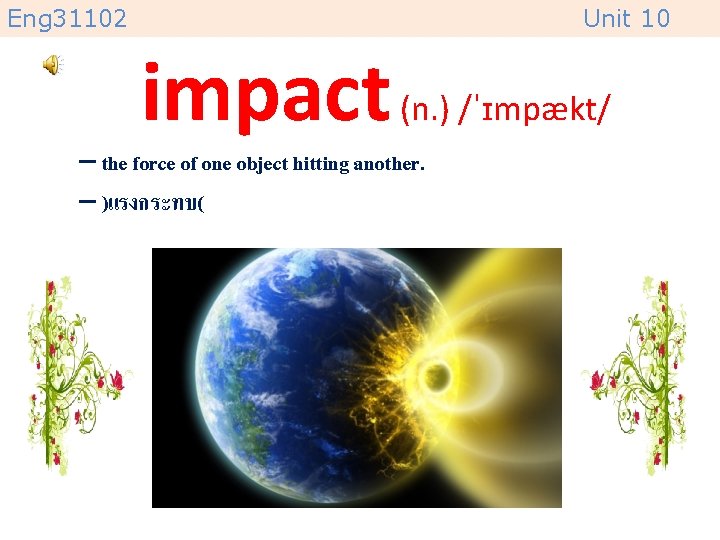 Eng 31102 Unit 10 impact (n. ) /ˈɪmpækt/ – the force of one object