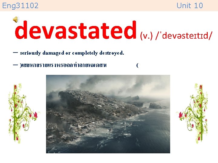 Eng 31102 Unit 10 devastated – seriously damaged or completely destroyed. – )เสยหายรายแรงหรอถกทำลายหมดสน (