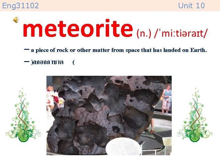 Eng 31102 Unit 10 meteorite (n. ) /ˈmiːtiəraɪt/ – a piece of rock or