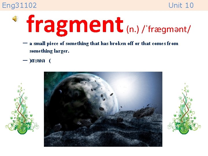 Eng 31102 fragment Unit 10 (n. ) /ˈfræɡmənt/ – a small piece of something