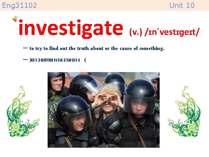 Eng 31102 Unit 10 investigate (v. ) /ɪnˈvestɪɡeɪt/ – to try to find out