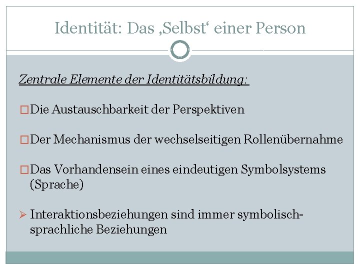 Identität: Das ‚Selbst‘ einer Person Zentrale Elemente der Identitätsbildung: �Die Austauschbarkeit der Perspektiven �Der