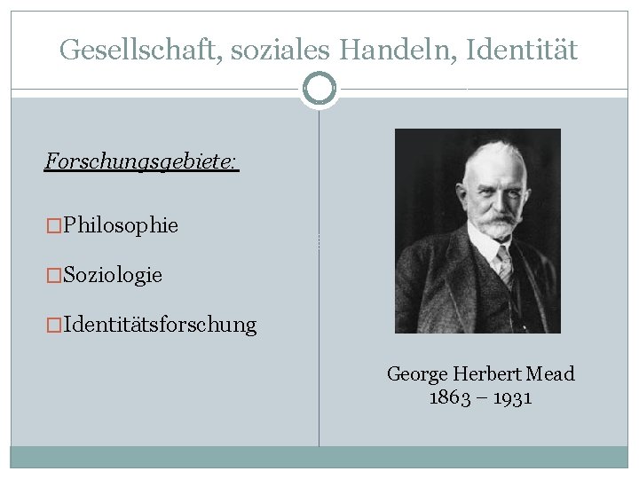 Gesellschaft, soziales Handeln, Identität Forschungsgebiete: �Philosophie �Soziologie �Identitätsforschung George Herbert Mead 1863 – 1931