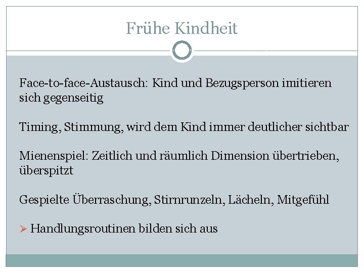 Frühe Kindheit Face-to-face-Austausch: Kind und Bezugsperson imitieren sich gegenseitig Timing, Stimmung, wird dem Kind