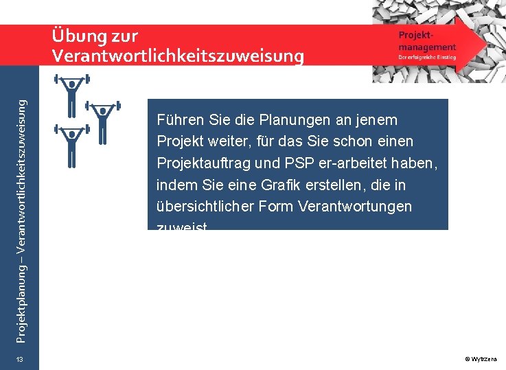 Projektplanung – Verantwortlichkeitszuweisung Übung zur Verantwortlichkeitszuweisung 13 Führen Sie die Planungen an jenem Projekt