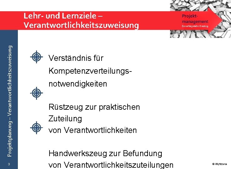 Projektplanung – Verantwortlichkeitszuweisung Lehr- und Lernziele – Verantwortlichkeitszuweisung 3 Verständnis für Kompetenzverteilungs notwendigkeiten Rüstzeug