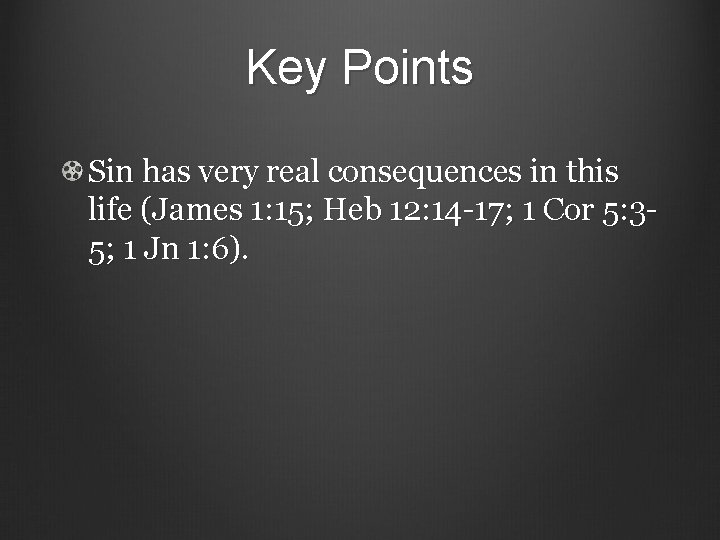Key Points Sin has very real consequences in this life (James 1: 15; Heb