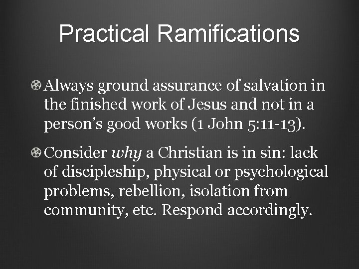 Practical Ramifications Always ground assurance of salvation in the finished work of Jesus and