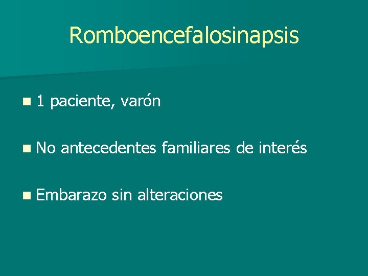 Romboencefalosinapsis n 1 paciente, varón n No antecedentes familiares de interés n Embarazo sin