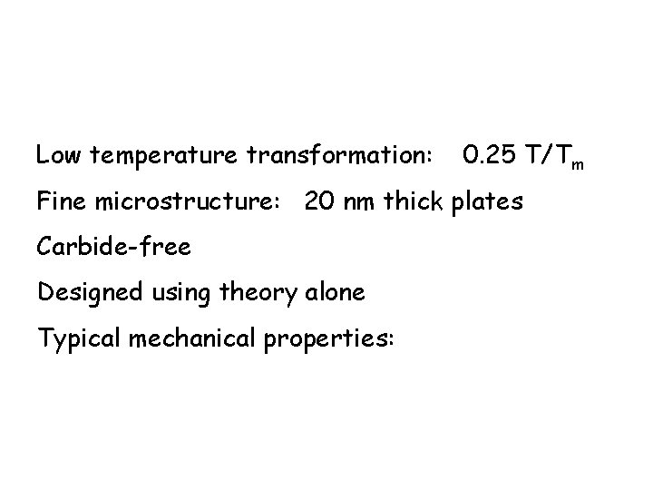 Low temperature transformation: 0. 25 T/Tm Fine microstructure: 20 nm thick plates Carbide-free Designed