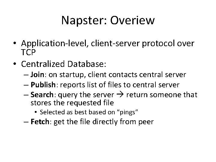 Napster: Overiew • Application-level, client-server protocol over TCP • Centralized Database: – Join: on