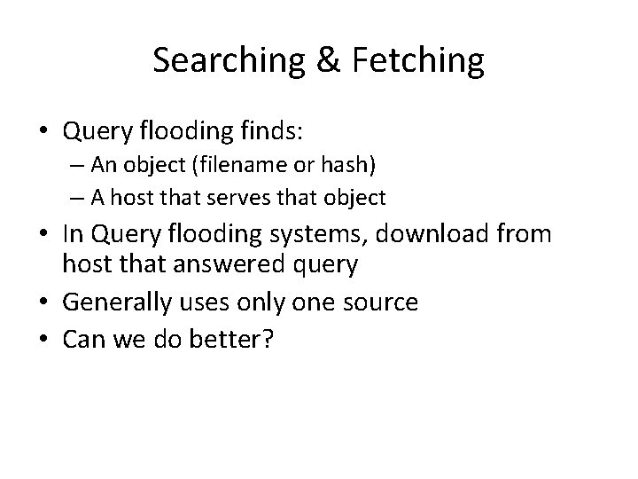 Searching & Fetching • Query flooding finds: – An object (filename or hash) –