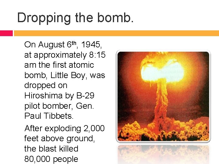 Dropping the bomb. On August 6 th, 1945, at approximately 8: 15 am the
