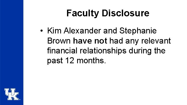 Faculty Disclosure • Kim Alexander and Stephanie Brown have not had any relevant financial