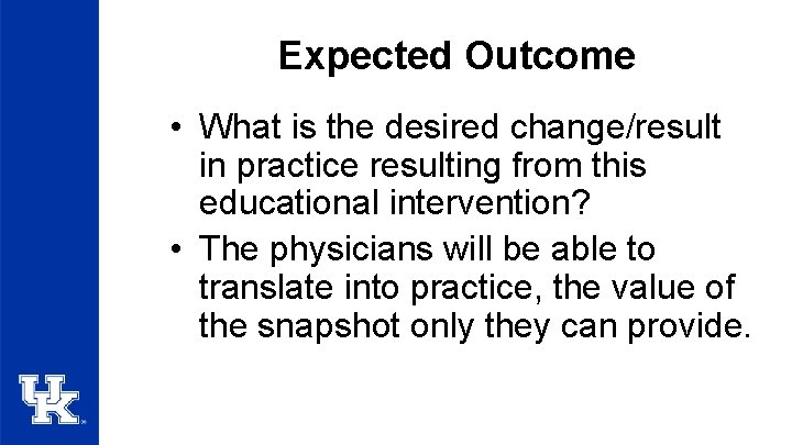 Expected Outcome • What is the desired change/result in practice resulting from this educational