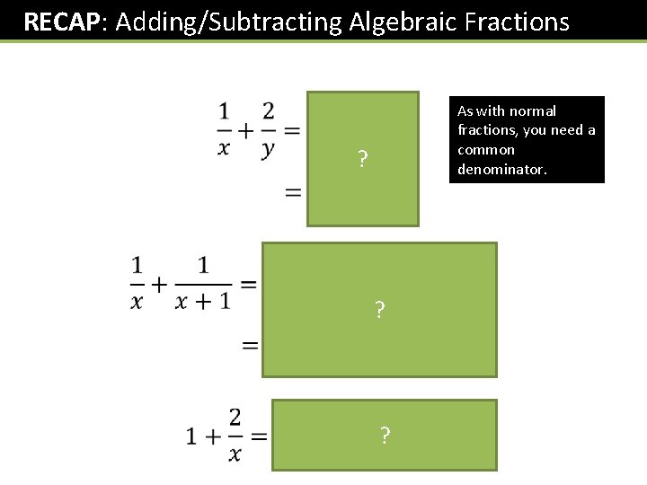 RECAP: Adding/Subtracting Algebraic Fractions As with normal fractions, you need a common denominator. ?