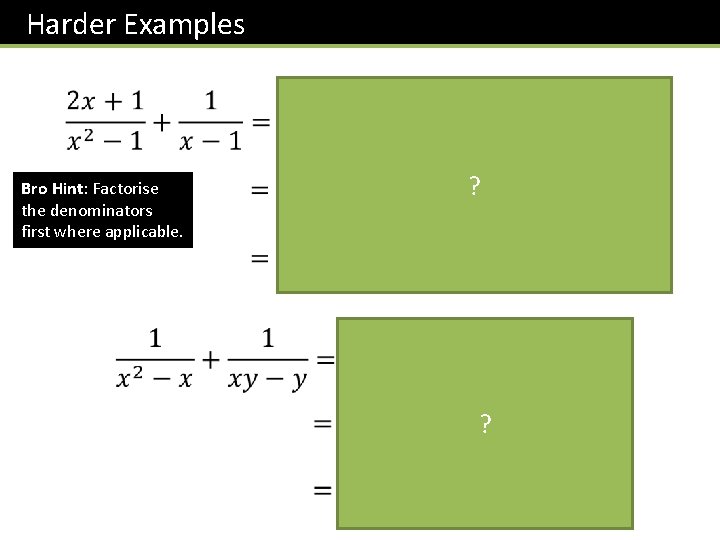 Harder Examples Bro Hint: Factorise the denominators first where applicable. ? ? 