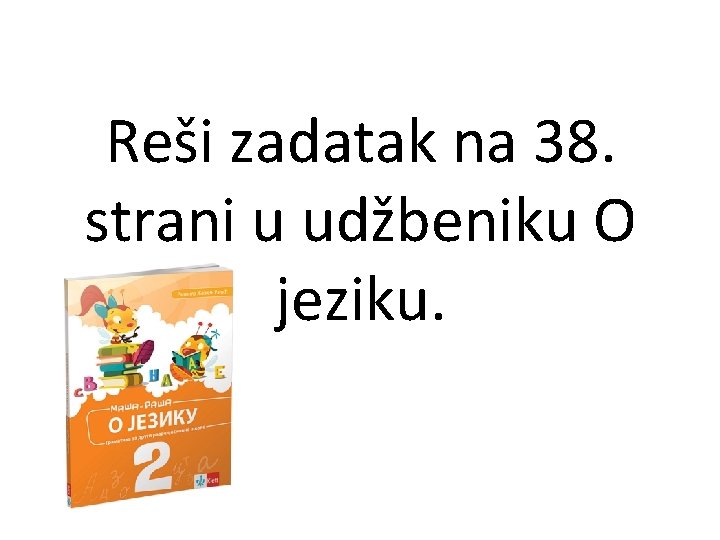 Reši zadatak na 38. strani u udžbeniku O jeziku. 