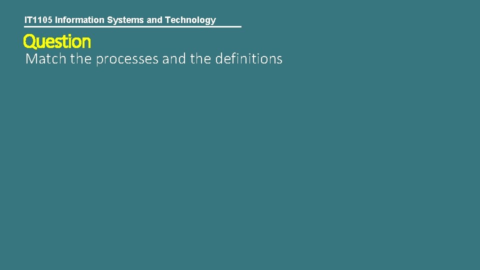 IT 1105 Information Systems and Technology Question Match the processes and the definitions 