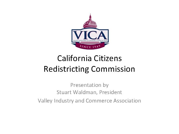 California Citizens Redistricting Commission Presentation by Stuart Waldman, President Valley Industry and Commerce Association