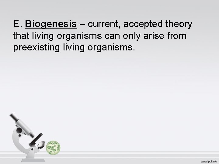 E. Biogenesis – current, accepted theory that living organisms can only arise from preexisting