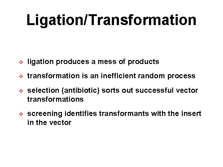 Ligation/Transformation v ligation produces a mess of products v transformation is an inefficient random