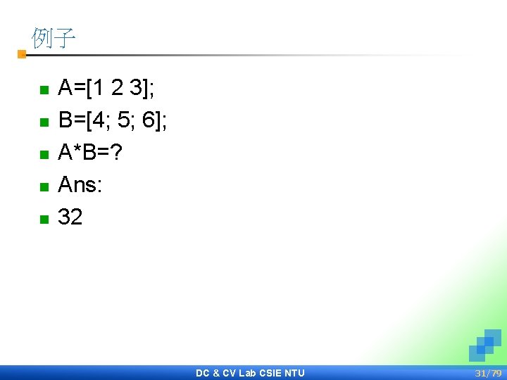 例子 n n n A=[1 2 3]; B=[4; 5; 6]; A*B=? Ans: 32 DC