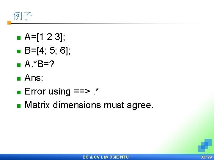 例子 n n n A=[1 2 3]; B=[4; 5; 6]; A. *B=? Ans: Error