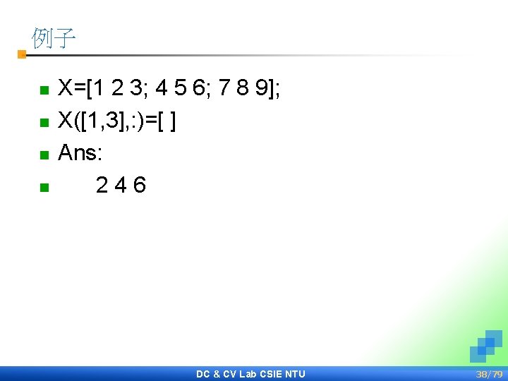 例子 n n X=[1 2 3; 4 5 6; 7 8 9]; X([1, 3],